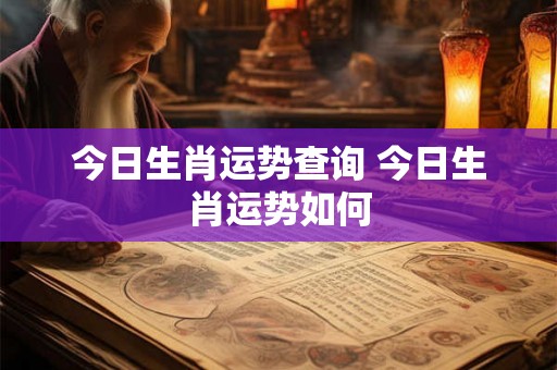 今日生肖运势查询 今日生肖运势如何