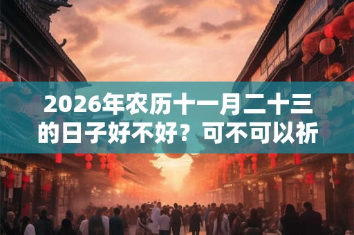 2026年农历十一月二十三的日子好不好？可不可以祈福？