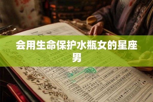 会用生命保护水瓶女的星座男