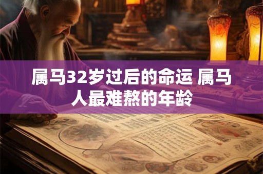 属马32岁过后的命运 属马人最难熬的年龄