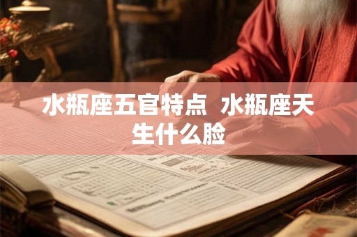 水瓶座五官特点  水瓶座天生什么脸