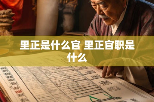 里正是什么官 里正官职是什么 里正是什么官 里正官职是什么