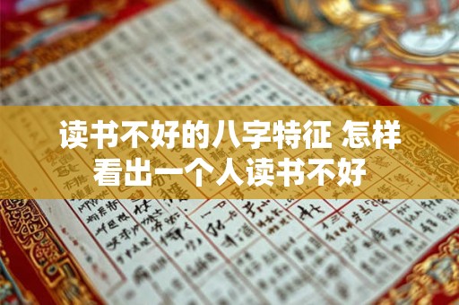 读书不好的八字特征 怎样看出一个人读书不好