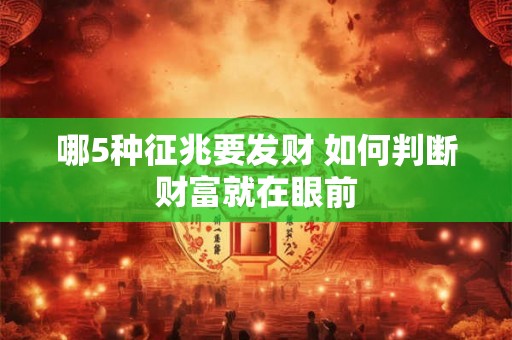 哪5种征兆要发财 如何判断财富就在眼前