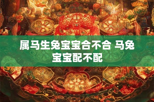 属马生兔宝宝合不合 马兔宝宝配不配