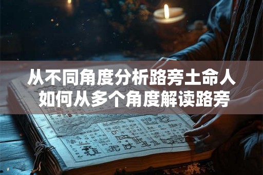 从不同角度分析路旁土命人 如何从多个角度解读路旁土命人
