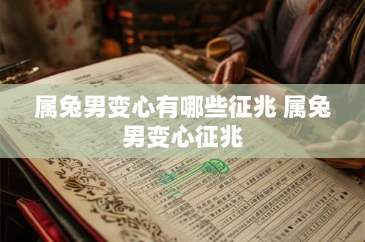 属兔男变心有哪些征兆 属兔男变心征兆 属兔男变心有哪些征兆 属兔男变心征兆
