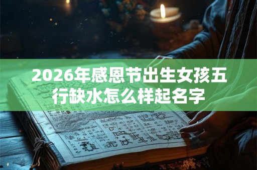 2026年感恩节出生女孩五行缺水怎么样起名字