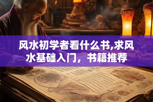 风水初学者看什么书,求风水基础入门，书籍推荐