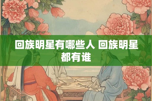 回族明星有哪些人 回族明星都有谁