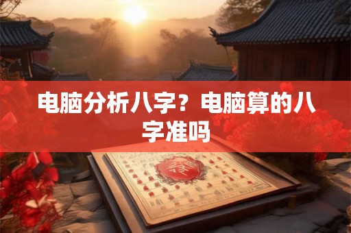 电脑分析八字？电脑算的八字准吗
