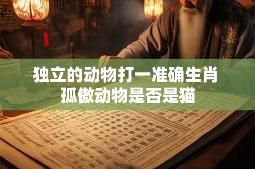 独立的动物打一准确生肖 孤傲动物是否是猫
