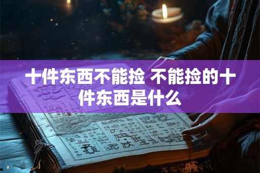 十件东西不能捡 不能捡的十件东西是什么