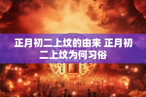 正月初二上坟的由来 正月初二上坟为何习俗