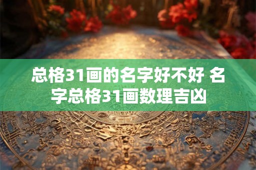 总格31画的名字好不好 名字总格31画数理吉凶