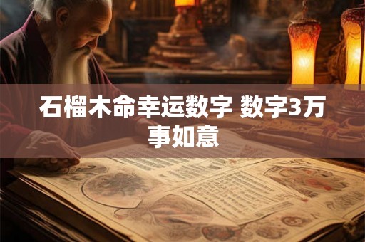 石榴木命幸运数字 数字3万事如意 石榴木命幸运数字 数字3万事如意