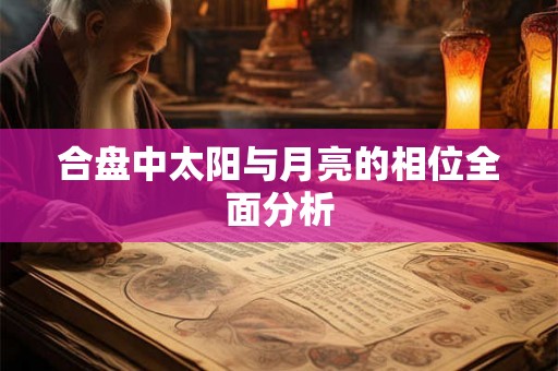 合盘中太阳与月亮的相位全面分析 合盘中太阳与月亮的相位全面分析