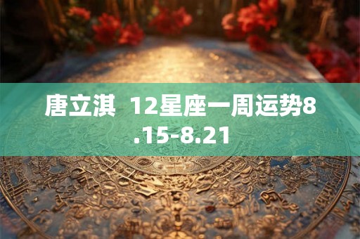 唐立淇  12星座一周运势8.15-8.21