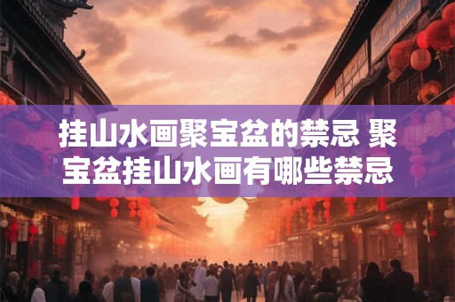 挂山水画聚宝盆的禁忌 聚宝盆挂山水画有哪些禁忌