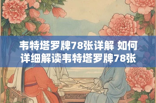 韦特塔罗牌78张详解 如何详细解读韦特塔罗牌78张