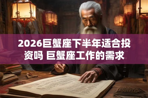 2026巨蟹座下半年适合投资吗 巨蟹座工作的需求