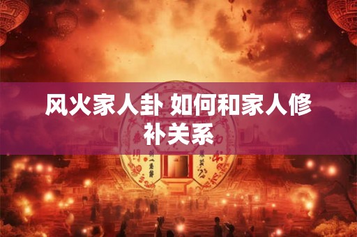 风火家人卦 如何和家人修补关系