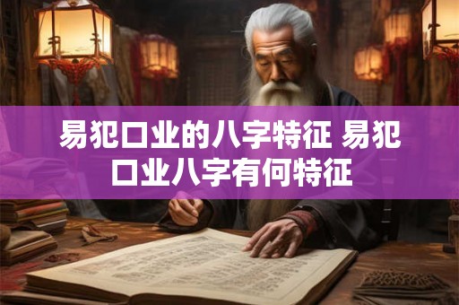易犯口业的八字特征 易犯口业八字有何特征