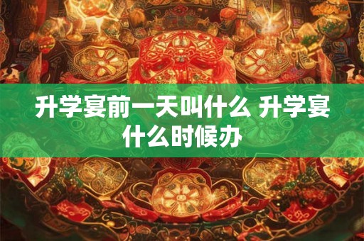 升学宴前一天叫什么 升学宴什么时候办