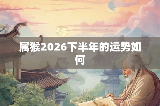 属猴2026下半年的运势如何