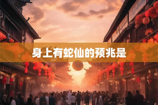 身上有蛇仙的预兆是