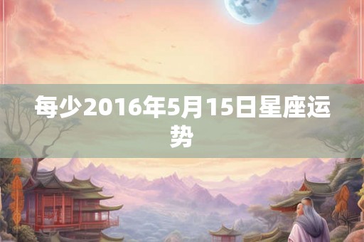 每少2016年5月15日星座运势
