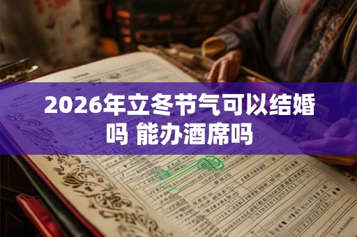 2026年立冬节气可以结婚吗 能办酒席吗