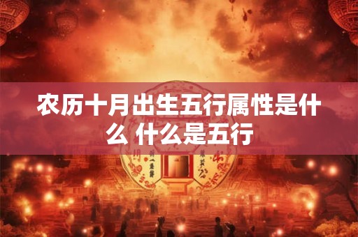 农历十月出生五行属性是什么 什么是五行 农历十月出生五行属性是什么 什么是五行