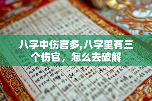 八字中伤官多,八字里有三个伤官，怎么去破解