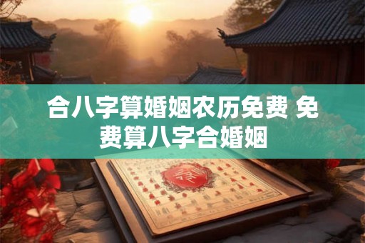 合八字算婚姻农历免费 免费算八字合婚姻