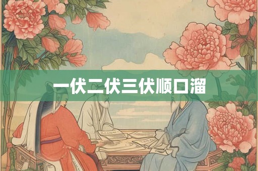 一伏二伏三伏顺口溜 一伏二伏三伏顺口溜