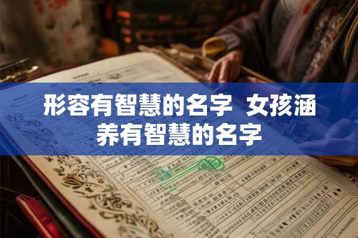 形容有智慧的名字  女孩涵养有智慧的名字