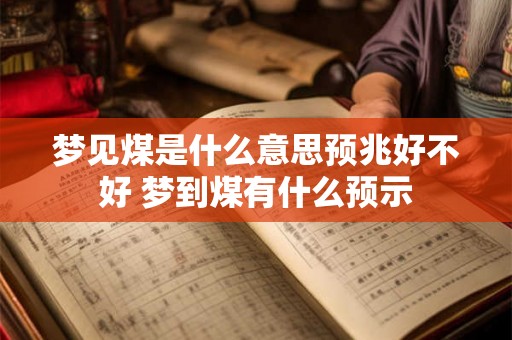 梦见煤是什么意思预兆好不好 梦到煤有什么预示