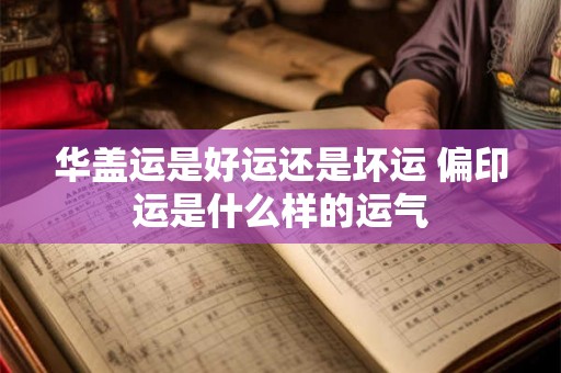 华盖运是好运还是坏运 偏印运是什么样的运气