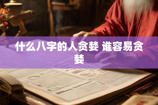 什么八字的人贪婪 谁容易贪婪