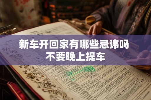 新车开回家有哪些忌讳吗 不要晚上提车
