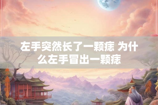 左手突然长了一颗痣 为什么左手冒出一颗痣