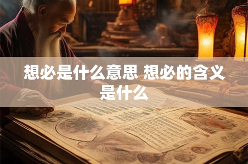 想必是什么意思 想必的含义是什么