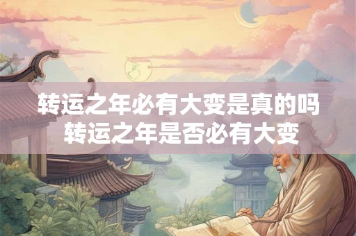 转运之年必有大变是真的吗 转运之年是否必有大变