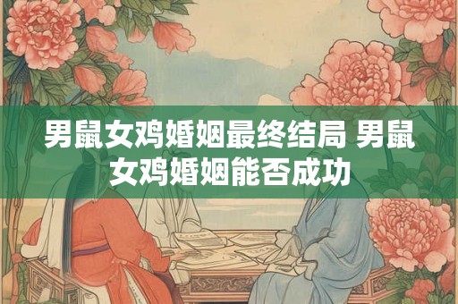 男鼠女鸡婚姻最终结局 男鼠女鸡婚姻能否成功