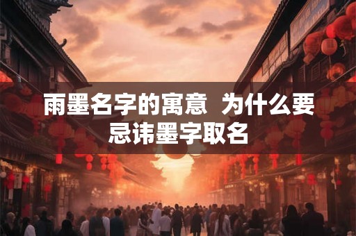 雨墨名字的寓意  为什么要忌讳墨字取名