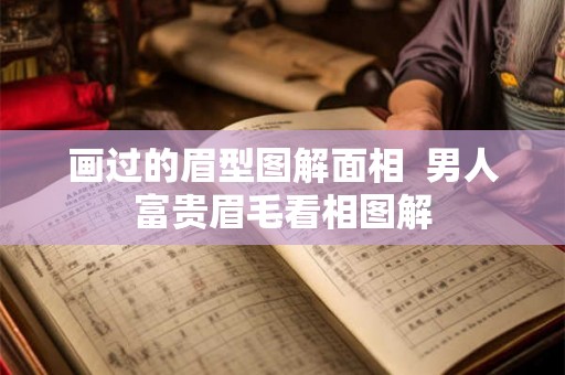 画过的眉型图解面相  男人富贵眉毛看相图解