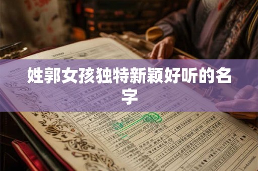 姓郭女孩独特新颖好听的名字