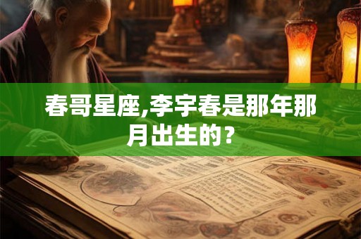 春哥星座,李宇春是那年那月出生的？