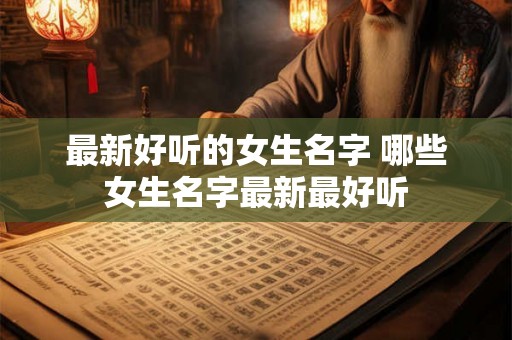 最新好听的女生名字 哪些女生名字最新最好听